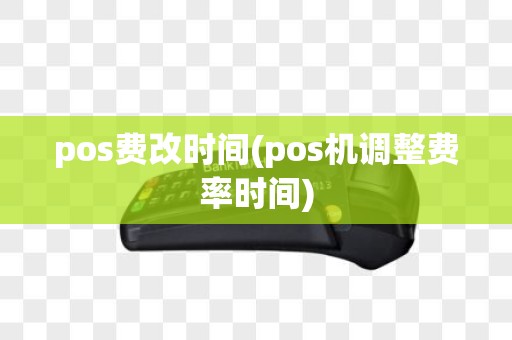 pos费改时间(pos机调整费率时间)