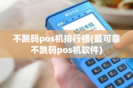不跳码pos机排行榜(最可靠不跳码pos机软件)