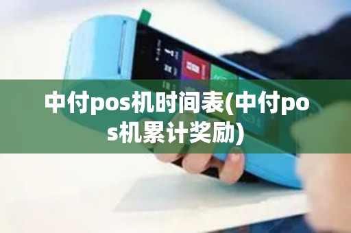 中付pos机时间表(中付pos机累计奖励)