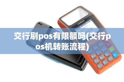 交行刷pos有限额吗(交行pos机转账流程)
