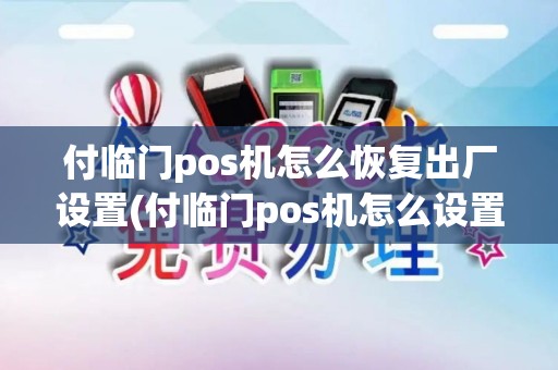 付临门pos机怎么恢复出厂设置(付临门pos机怎么设置日期)