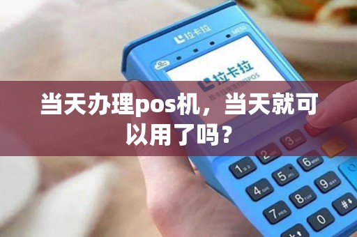 当天办理pos机，当天就可以用了吗？