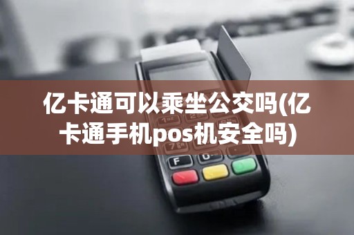 亿卡通可以乘坐公交吗(亿卡通手机pos机安全吗)
