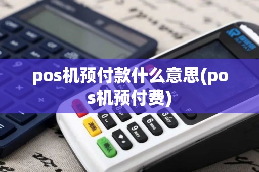 pos机预付款什么意思(pos机预付费)