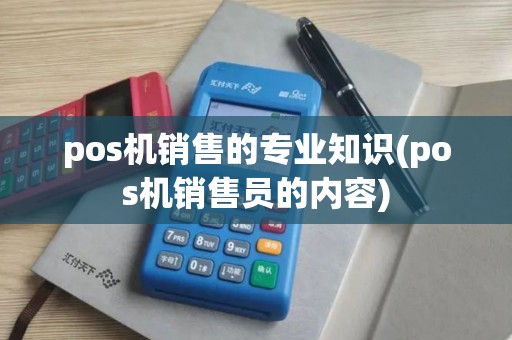 pos机销售的专业知识(pos机销售员的内容)