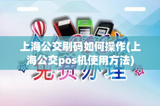 上海公交刷码如何操作(上海公交pos机使用方法) 上海公交刷码如何操作(上海公交pos机使用方法)