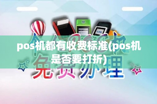 pos机都有收费标准(pos机是否要打折)