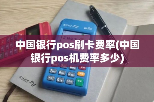 中国银行pos刷卡费率(中国银行pos机费率多少)
