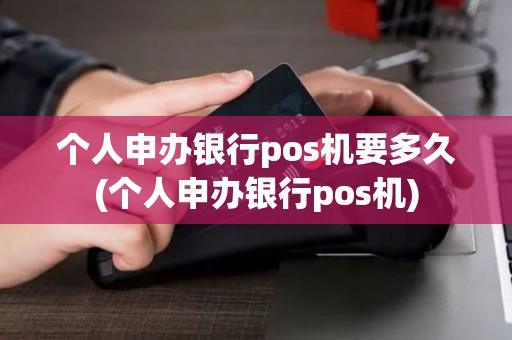 个人申办银行pos机要多久(个人申办银行pos机)
