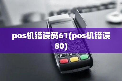 pos机错误码61(pos机错误80)