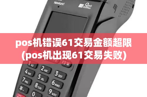 pos机错误61交易金额超限(pos机出现61交易失败)
