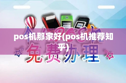 pos机那家好(pos机推荐知乎)