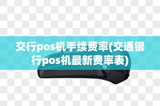 交行pos机手续费率(交通银行pos机最新费率表)