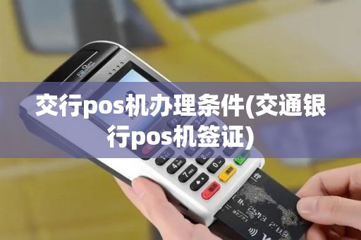 交行pos机办理条件(交通银行pos机签证)