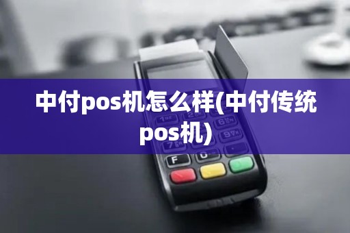 中付pos机怎么样(中付传统pos机)