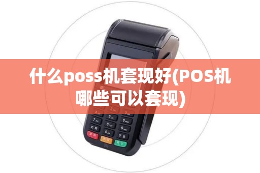 什么poss机套现好(POS机哪些可以套现)