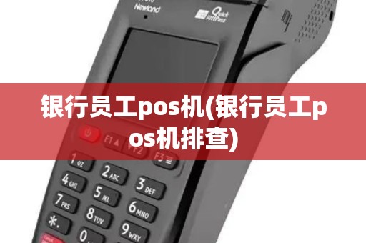银行员工pos机(银行员工pos机排查)