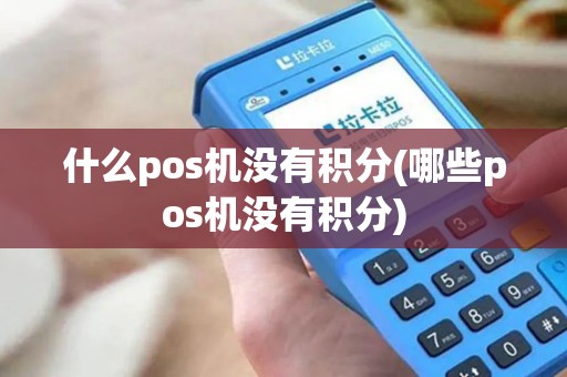 什么pos机没有积分(哪些pos机没有积分)