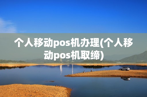 个人移动pos机办理(个人移动pos机取缔)