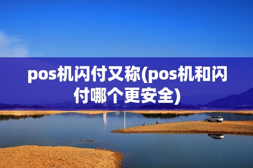pos机闪付又称(pos机和闪付哪个更安全)