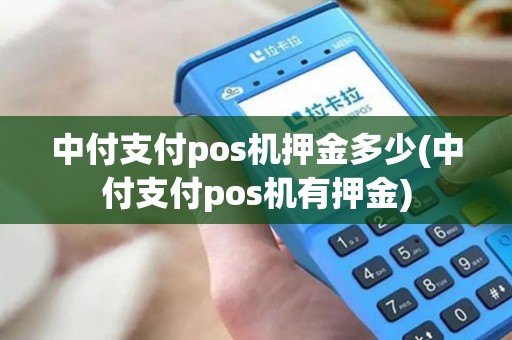 中付支付pos机押金多少(中付支付pos机有押金)