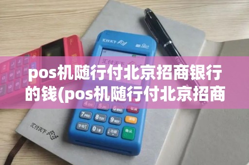 pos机随行付北京招商银行的钱(pos机随行付北京招商)