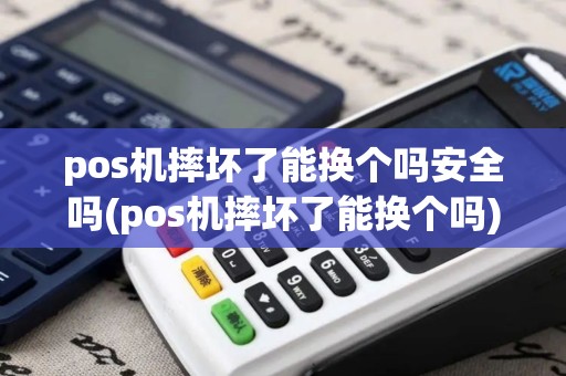 pos机摔坏了能换个吗安全吗(pos机摔坏了能换个吗)