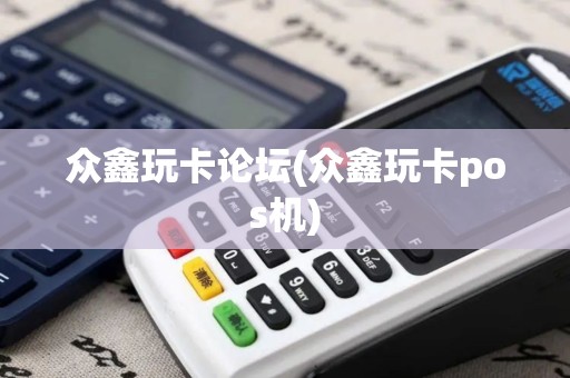 众鑫玩卡论坛(众鑫玩卡pos机)