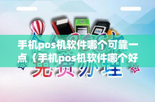 手机pos机软件哪个可靠一点（手机pos机软件哪个好使一点）