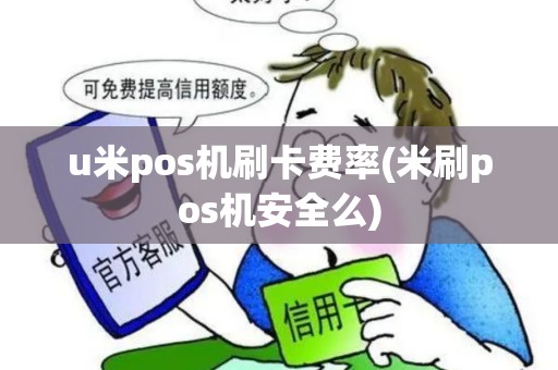 u米pos机刷卡费率(米刷pos机安全么)