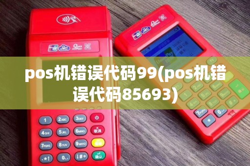 pos机错误代码99(pos机错误代码85693)