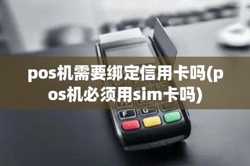pos机需要绑定信用卡吗(pos机必须用sim卡吗)