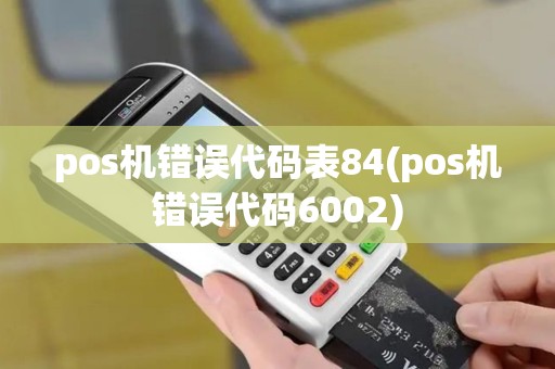 pos机错误代码表84(pos机错误代码6002)