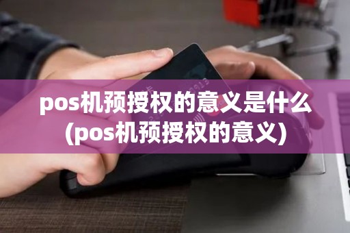 pos机预授权的意义是什么(pos机预授权的意义)