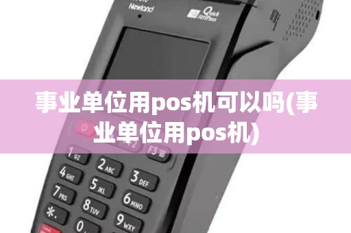 事业单位用pos机可以吗(事业单位用pos机)
