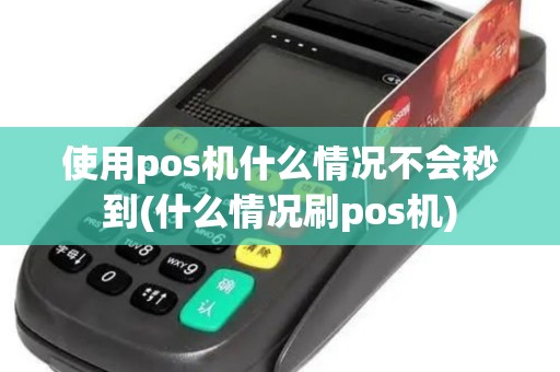使用pos机什么情况不会秒到(什么情况刷pos机)