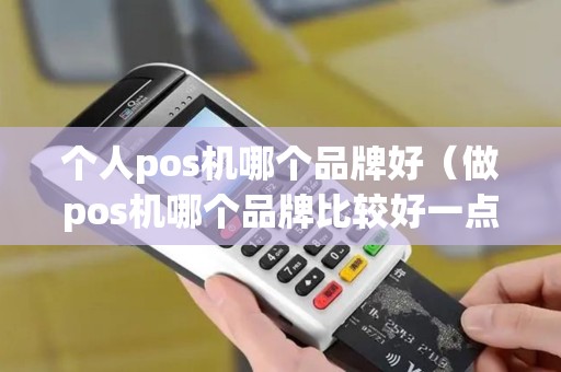 个人pos机哪个品牌好（做pos机哪个品牌比较好一点）