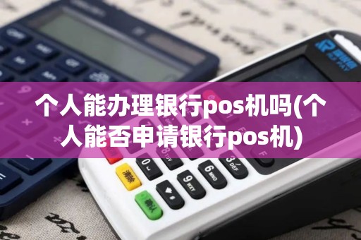 个人能办理银行pos机吗(个人能否申请银行pos机)