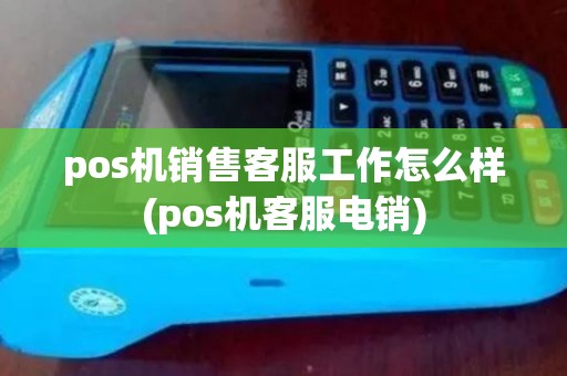 pos机销售客服工作怎么样(pos机客服电销)