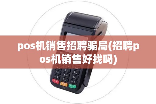 pos机销售招聘骗局(招聘pos机销售好找吗)