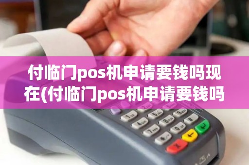 付临门pos机申请要钱吗现在(付临门pos机申请要钱吗)