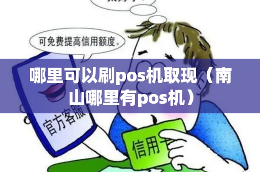 哪里可以刷pos机取现（南山哪里有pos机）