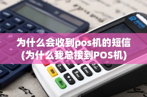 为什么会收到pos机的短信(为什么我总接到POS机)