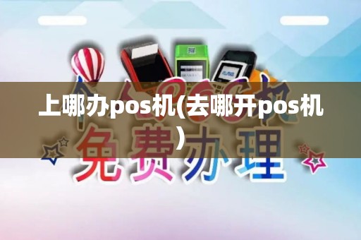上哪办pos机(去哪开pos机)