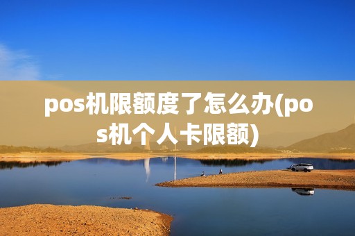 pos机限额度了怎么办(pos机个人卡限额)