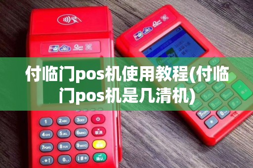付临门pos机使用教程(付临门pos机是几清机)