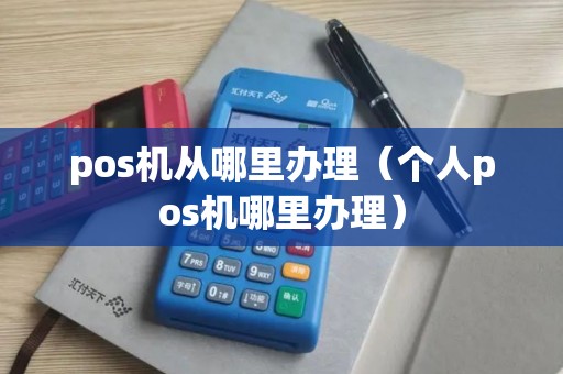 pos机从哪里办理（个人pos机哪里办理）