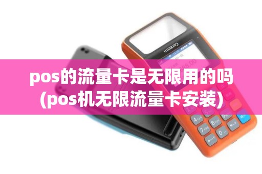 pos的流量卡是无限用的吗(pos机无限流量卡安装)