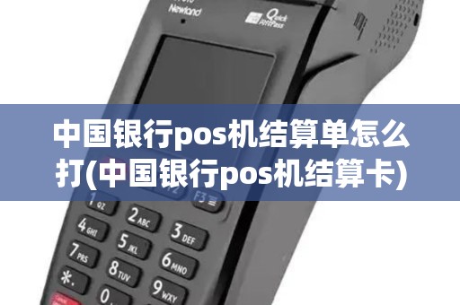 中国银行pos机结算单怎么打(中国银行pos机结算卡)