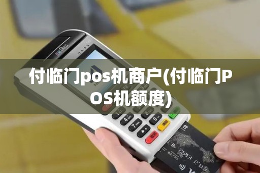 付临门pos机商户(付临门POS机额度)